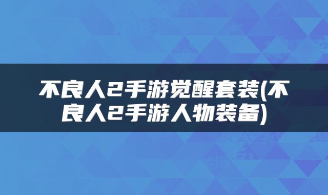 不良人2手游觉醒套装(不良人2手游人物装备)