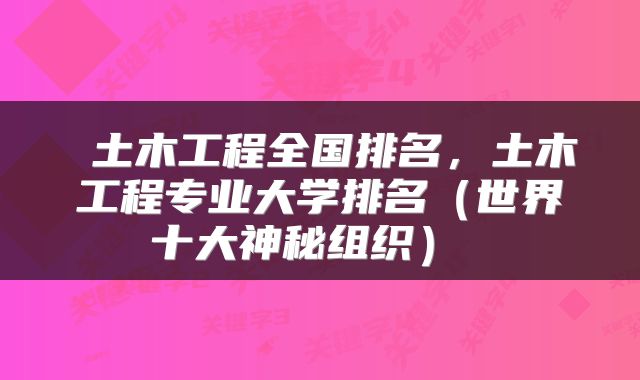  土木工程全国排名，土木工程专业大学排名（世界十大神秘组织） 