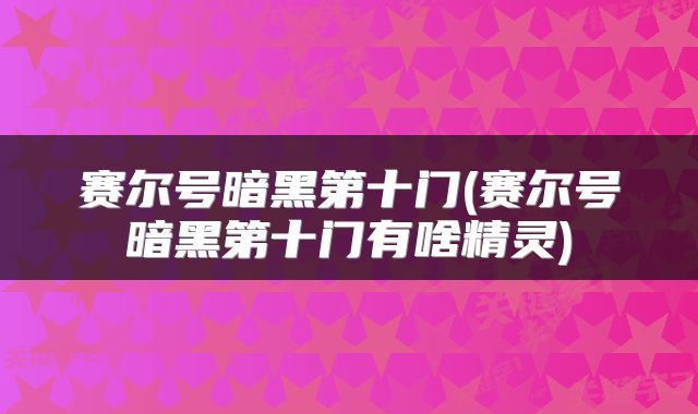 赛尔号暗黑第十门(赛尔号暗黑第十门有啥精灵)