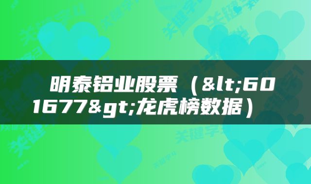  明泰铝业股票（<601677>龙虎榜数据） 