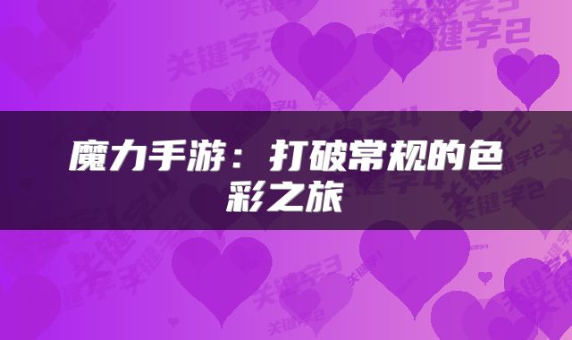 魔力手游：打破常规的色彩之旅
