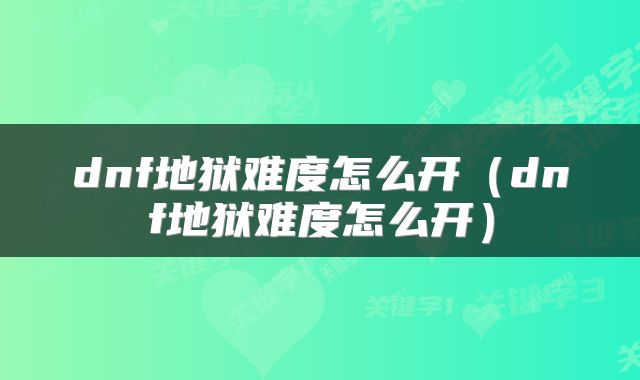 dnf地狱难度怎么开（dnf地狱难度怎么开）