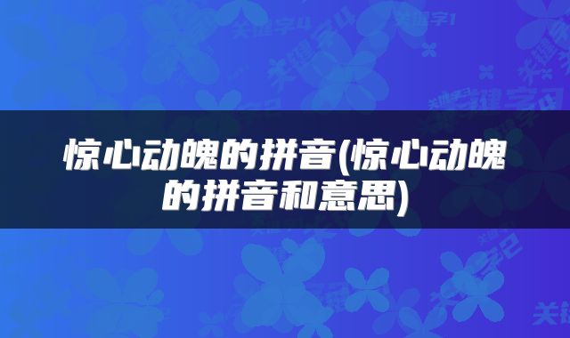 惊心动魄的拼音(惊心动魄的拼音和意思)