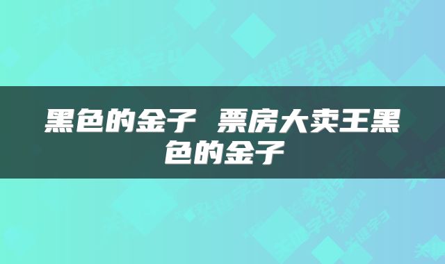 黑色的金子 票房大卖王黑色的金子