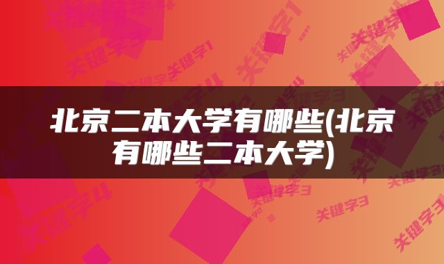 北京二本大学有哪些(北京有哪些二本大学)