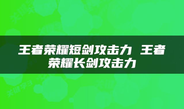 王者荣耀短剑攻击力 王者荣耀长剑攻击力