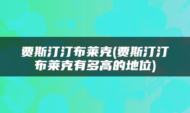 贾斯汀汀布莱克(贾斯汀汀布莱克有多高的地位)