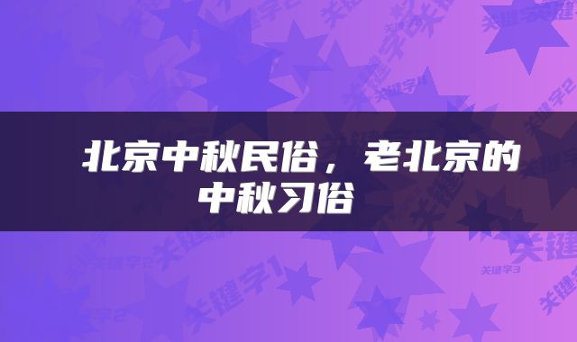  北京中秋民俗，老北京的中秋习俗 