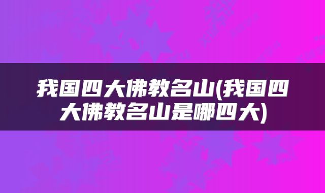 我国四大佛教名山(我国四大佛教名山是哪四大)