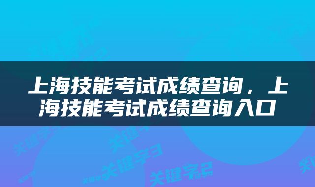 上海技能考试成绩查询，上海技能考试成绩查询入口