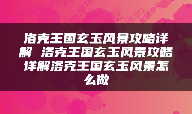 洛克王国玄玉风景攻略详解 洛克王国玄玉风景攻略详解洛克王国玄玉风景怎么做