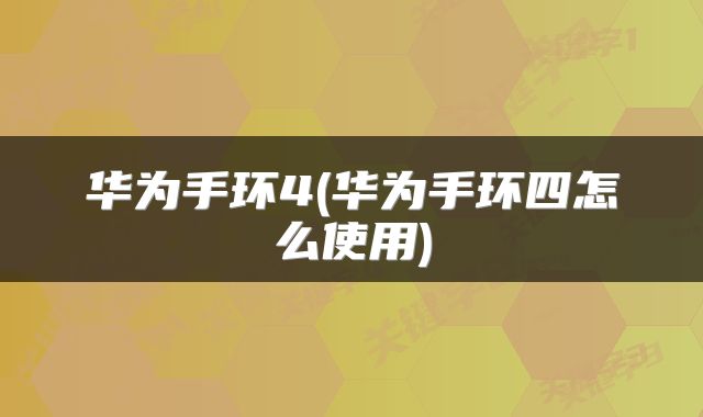 华为手环4(华为手环四怎么使用)