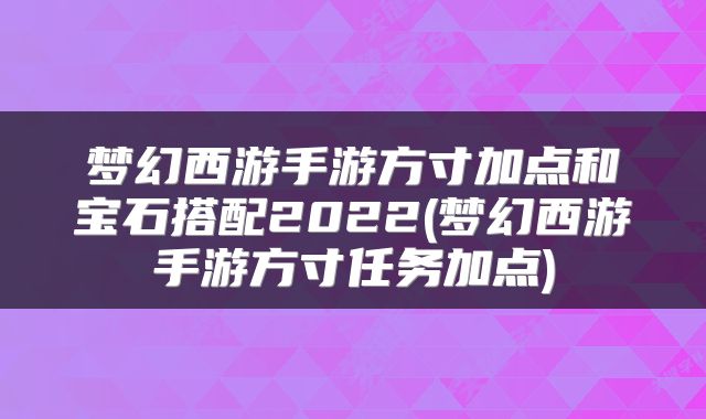梦幻西游手游方寸加点和宝石搭配2022(梦幻西游手游方寸任务加点)