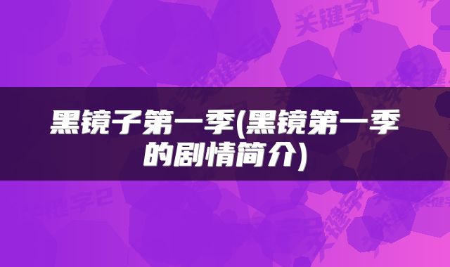 黑镜子第一季(黑镜第一季的剧情简介)