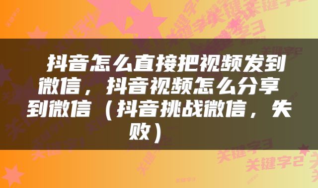  抖音怎么直接把视频发到微信，抖音视频怎么分享到微信（抖音挑战微信，失败） 