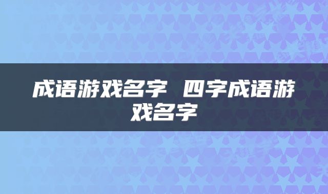 成语游戏名字 四字成语游戏名字