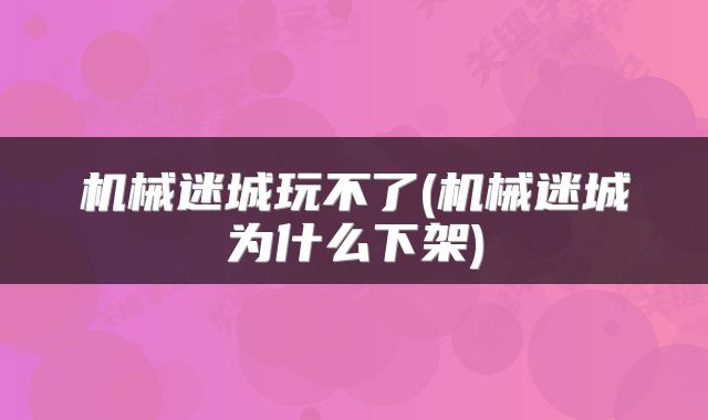 机械迷城玩不了(机械迷城为什么下架)