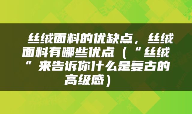  丝绒面料的优缺点，丝绒面料有哪些优点（“丝绒”来告诉你什么是复古的高级感） 
