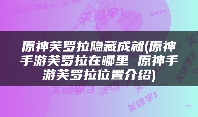 原神芙罗拉隐藏成就(原神手游芙罗拉在哪里 原神手游芙罗拉位置介绍)