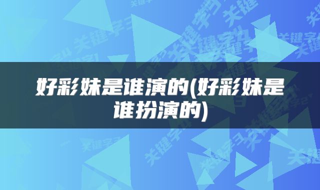 好彩妹是谁演的(好彩妹是谁扮演的)