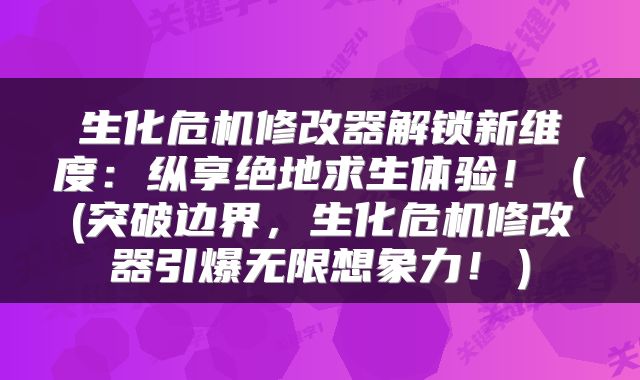 生化危机修改器解锁新维度：纵享绝地求生体验！（(突破边界，生化危机修改器引爆无限想象力！）