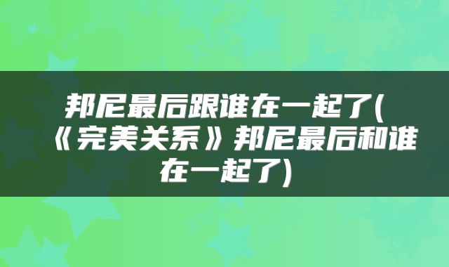 邦尼最后跟谁在一起了(《完美关系》邦尼最后和谁在一起了)