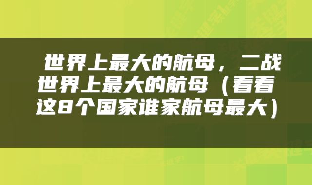  世界上最大的航母，二战世界上最大的航母（看看这8个国家谁家航母最大） 
