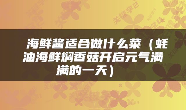 海鲜酱适合做什么菜（蚝油海鲜焖香菇开启元气满满的一天） 