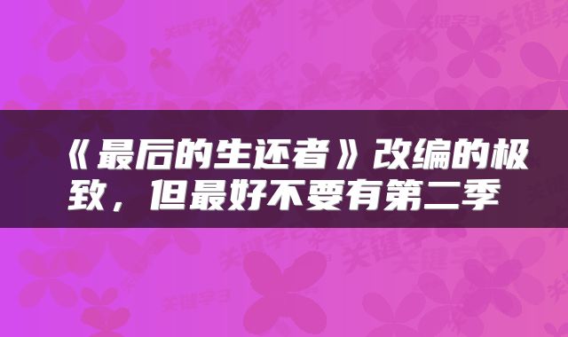 《最后的生还者》改编的极致，但最好不要有第二季