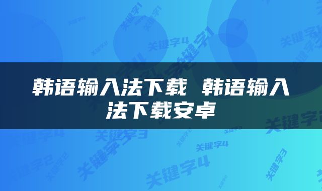 韩语输入法下载 韩语输入法下载安卓