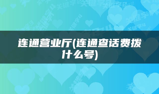连通营业厅(连通查话费拨什么号)