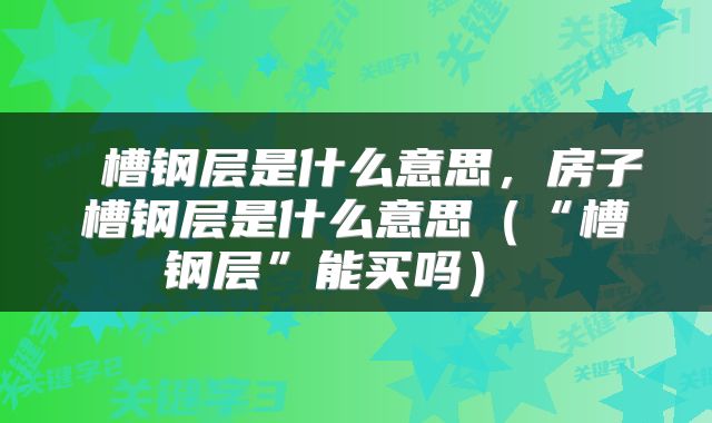  槽钢层是什么意思，房子槽钢层是什么意思（“槽钢层”能买吗） 