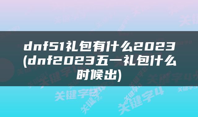 dnf51礼包有什么2023(dnf2023五一礼包什么时候出)