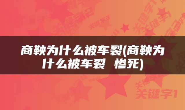 商鞅为什么被车裂(商鞅为什么被车裂 惨死)
