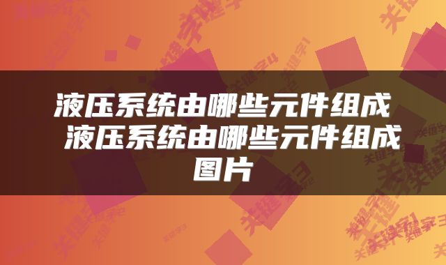 液压系统由哪些元件组成 液压系统由哪些元件组成图片