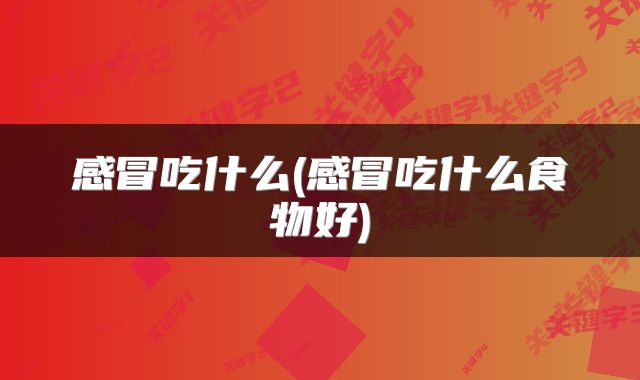 感冒吃什么(感冒吃什么食物好)