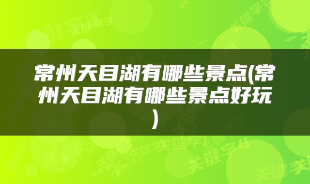 常州天目湖有哪些景点(常州天目湖有哪些景点好玩)