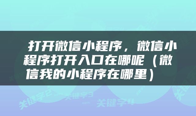  打开微信小程序，微信小程序打开入口在哪呢（微信我的小程序在哪里） 