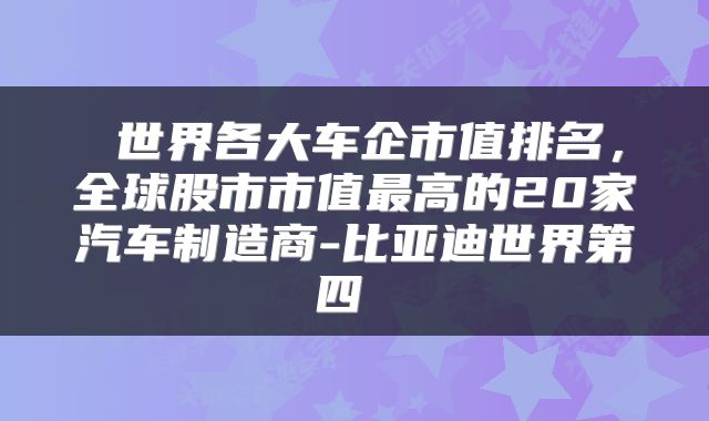  世界各大车企市值排名，全球股市市值最高的20家汽车制造商-比亚迪世界第四 