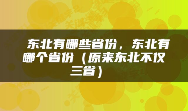  东北有哪些省份，东北有哪个省份（原来东北不仅三省） 