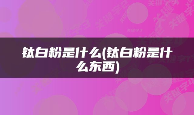 钛白粉是什么(钛白粉是什么东西)