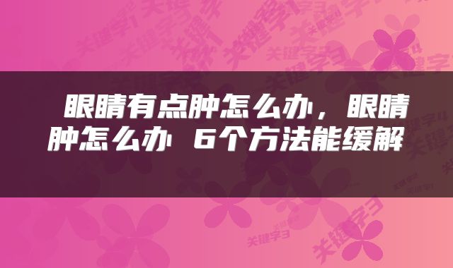  眼睛有点肿怎么办，眼睛肿怎么办 6个方法能缓解 