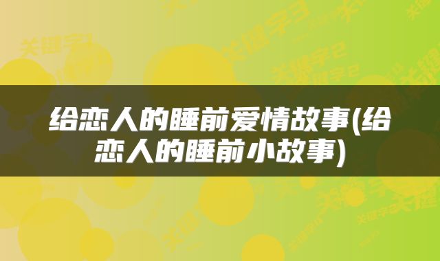 给恋人的睡前爱情故事(给恋人的睡前小故事)