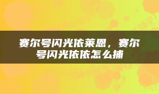 赛尔号闪光依莱恩，赛尔号闪光依依怎么捕