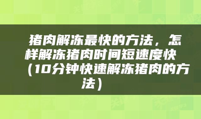  猪肉解冻最快的方法，怎样解冻猪肉时间短速度快（10分钟快速解冻猪肉的方法） 