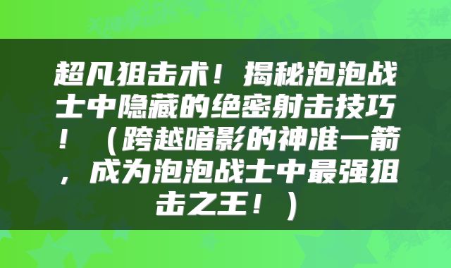 超凡狙击术！揭秘泡泡战士中隐藏的绝密射击技巧！（跨越暗影的神准一箭，成为泡泡战士中最强狙击之王！）