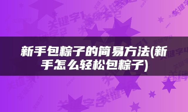 新手包粽子的简易方法(新手怎么轻松包粽子)