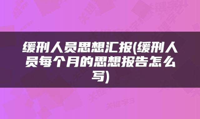 缓刑人员思想汇报(缓刑人员每个月的思想报告怎么写)