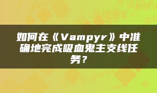 如何在《Vampyr》中准确地完成吸血鬼主支线任务？