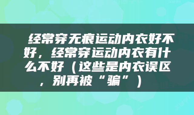  经常穿无痕运动内衣好不好，经常穿运动内衣有什么不好（这些是内衣误区，别再被“骗”） 